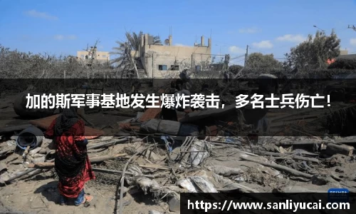 加的斯军事基地发生爆炸袭击，多名士兵伤亡！