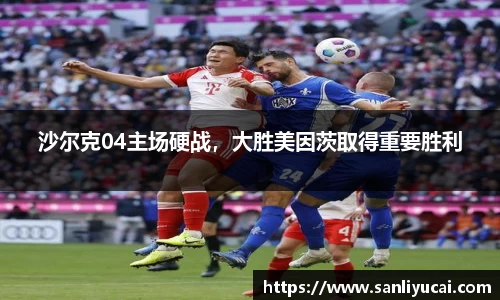 沙尔克04主场硬战，大胜美因茨取得重要胜利