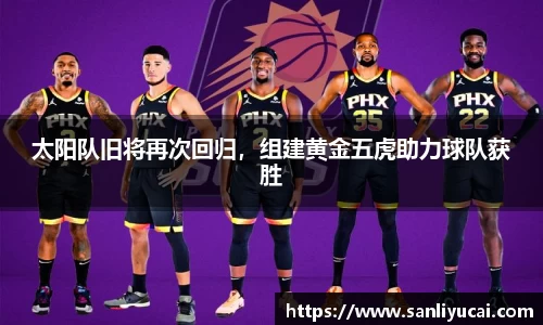 太阳队旧将再次回归，组建黄金五虎助力球队获胜