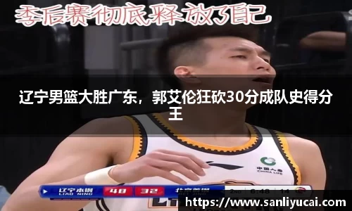 辽宁男篮大胜广东，郭艾伦狂砍30分成队史得分王