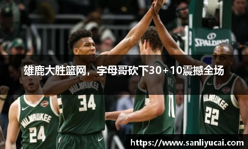 雄鹿大胜篮网，字母哥砍下30+10震撼全场