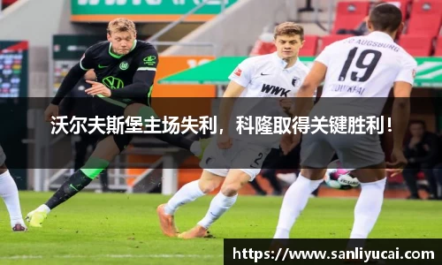 沃尔夫斯堡主场失利，科隆取得关键胜利！