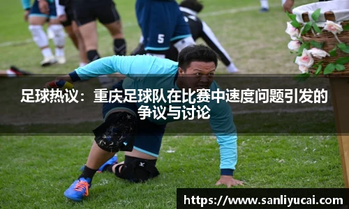 足球热议：重庆足球队在比赛中速度问题引发的争议与讨论