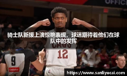 骑士队新援上演惊艳表现，球迷期待着他们在球队中的发挥