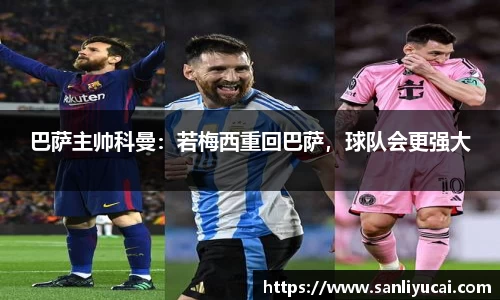 巴萨主帅科曼：若梅西重回巴萨，球队会更强大