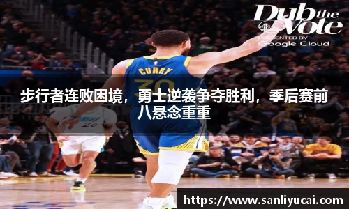 步行者连败困境，勇士逆袭争夺胜利，季后赛前八悬念重重