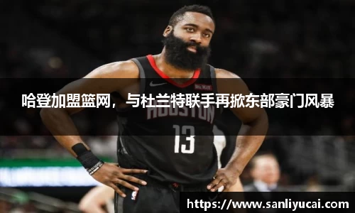 哈登加盟篮网，与杜兰特联手再掀东部豪门风暴