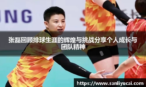张磊回顾排球生涯的辉煌与挑战分享个人成长与团队精神