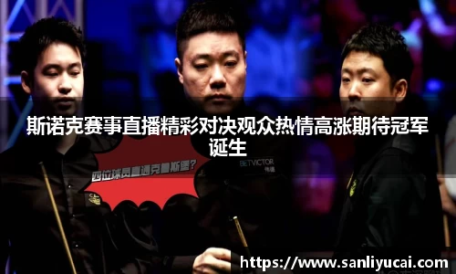 斯诺克赛事直播精彩对决观众热情高涨期待冠军诞生