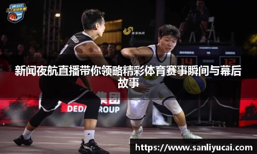 新闻夜航直播带你领略精彩体育赛事瞬间与幕后故事