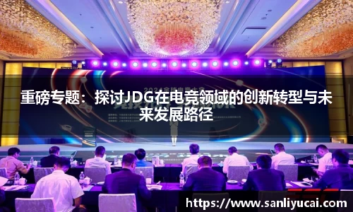 重磅专题：探讨JDG在电竞领域的创新转型与未来发展路径