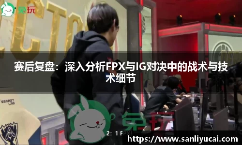 赛后复盘：深入分析FPX与IG对决中的战术与技术细节