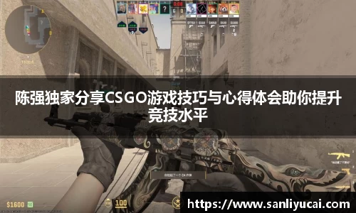 陈强独家分享CSGO游戏技巧与心得体会助你提升竞技水平