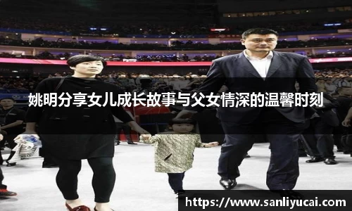 姚明分享女儿成长故事与父女情深的温馨时刻
