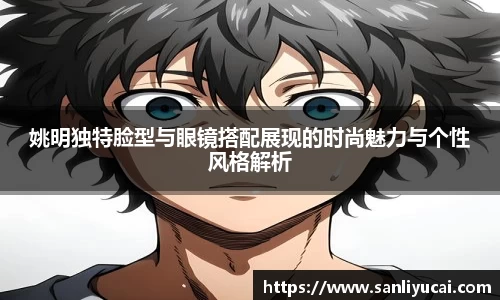 姚明独特脸型与眼镜搭配展现的时尚魅力与个性风格解析