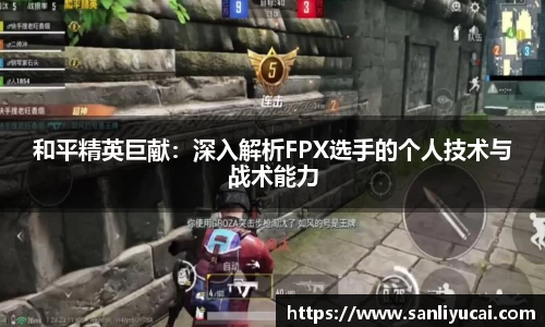 和平精英巨献：深入解析FPX选手的个人技术与战术能力