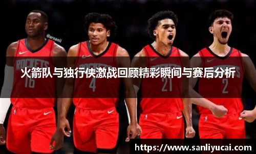 火箭队与独行侠激战回顾精彩瞬间与赛后分析