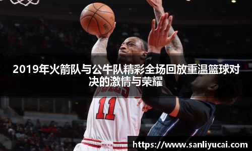2019年火箭队与公牛队精彩全场回放重温篮球对决的激情与荣耀