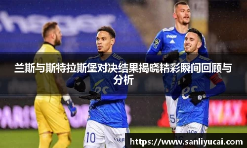 兰斯与斯特拉斯堡对决结果揭晓精彩瞬间回顾与分析