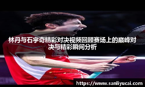 林丹与石宇奇精彩对决视频回顾赛场上的巅峰对决与精彩瞬间分析
