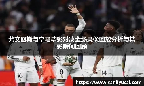 尤文图斯与皇马精彩对决全场录像回放分析与精彩瞬间回顾
