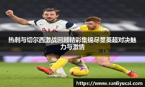 热刺与切尔西激战回顾精彩集锦尽显英超对决魅力与激情