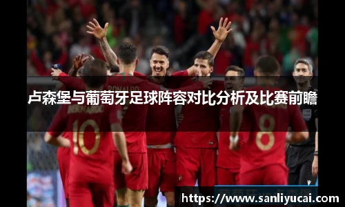 卢森堡与葡萄牙足球阵容对比分析及比赛前瞻
