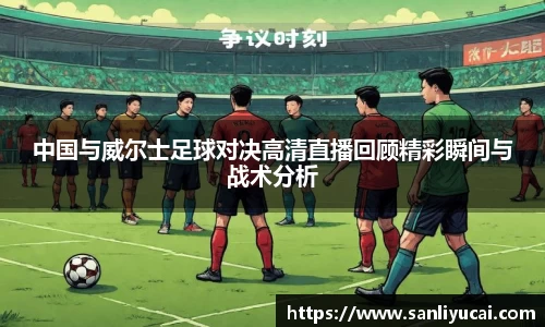 中国与威尔士足球对决高清直播回顾精彩瞬间与战术分析
