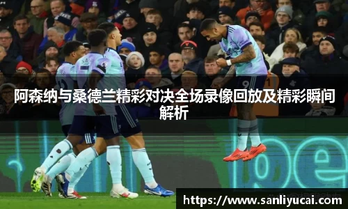 阿森纳与桑德兰精彩对决全场录像回放及精彩瞬间解析