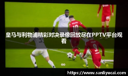 皇马与利物浦精彩对决录像回放尽在PPTV平台观看