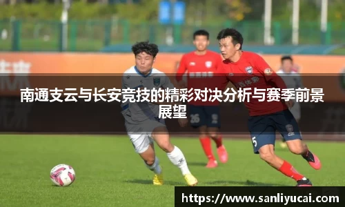 南通支云与长安竞技的精彩对决分析与赛季前景展望
