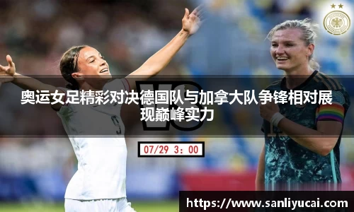 奥运女足精彩对决德国队与加拿大队争锋相对展现巅峰实力