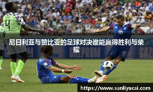 尼日利亚与赞比亚的足球对决谁能赢得胜利与荣耀