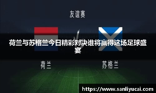 荷兰与苏格兰今日精彩对决谁将赢得这场足球盛宴