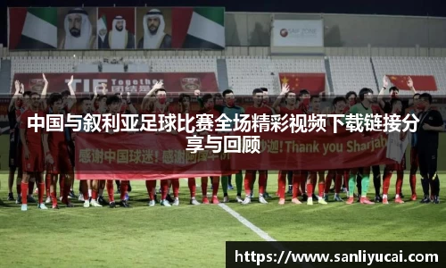 中国与叙利亚足球比赛全场精彩视频下载链接分享与回顾
