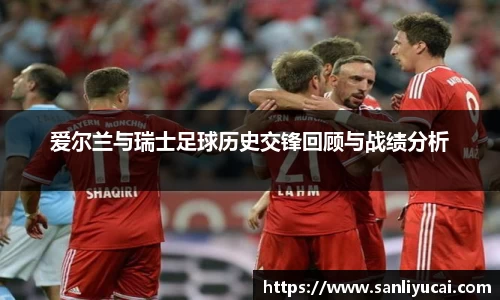 爱尔兰与瑞士足球历史交锋回顾与战绩分析