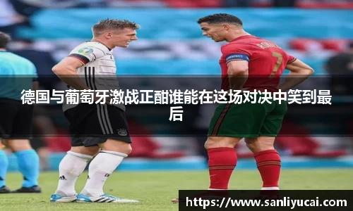 德国与葡萄牙激战正酣谁能在这场对决中笑到最后