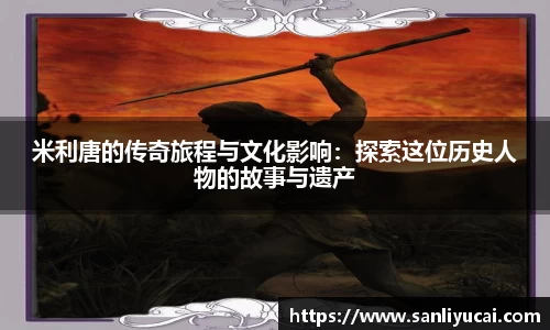 米利唐的传奇旅程与文化影响：探索这位历史人物的故事与遗产