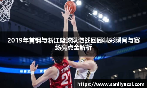2019年首钢与浙江篮球队激战回顾精彩瞬间与赛场亮点全解析