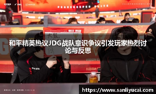 和平精英热议JDG战队意识争议引发玩家热烈讨论与反思
