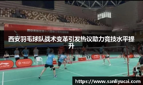 西安羽毛球队战术变革引发热议助力竞技水平提升